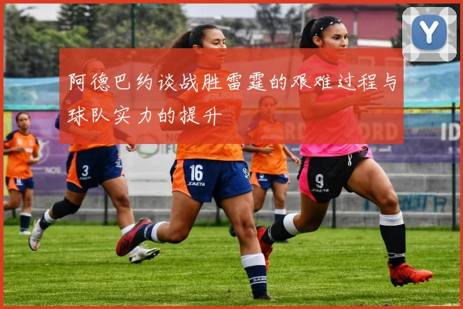 阿德巴约谈战胜雷霆的艰难过程与球队实力的提升
