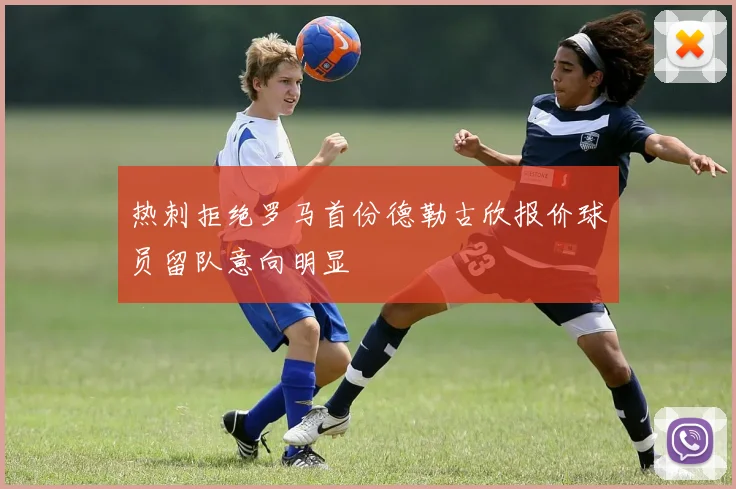 热刺拒绝罗马首份德勒古欣报价球员留队意向明显