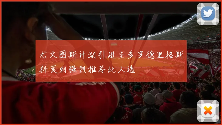 尤文图斯计划引进圭多罗德里格斯科莫利强烈推荐此人选