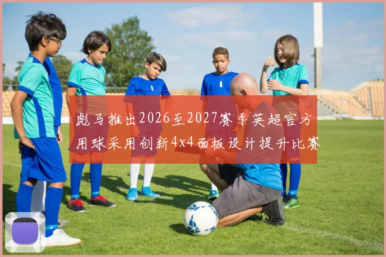 彪马推出2026至2027赛季英超官方用球采用创新4x4面板设计提升比赛表现